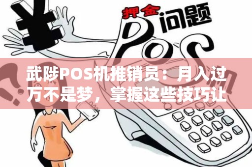 武陟POS机推销员：月入过万不是梦，掌握这些技巧让你轻松开拓市场