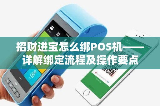 招财进宝怎么绑POS机——详解绑定流程及操作要点