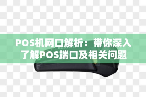 POS机网口解析：带你深入了解POS端口及相关问题