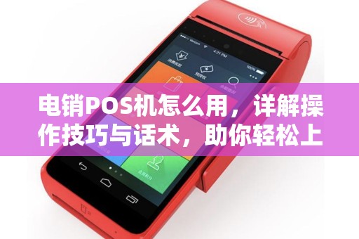 电销POS机怎么用，详解操作技巧与话术，助你轻松上手