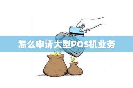 怎么申请大型POS机业务