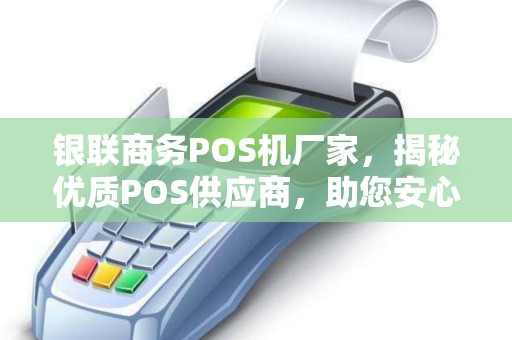 银联商务POS机厂家,揭秘优质POS供应商,助您安心办理 银联商务POS机厂家,揭秘优质POS供应商,助您安心办理