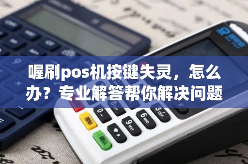 喔刷pos机按键失灵，怎么办？专业解答帮你解决问题！