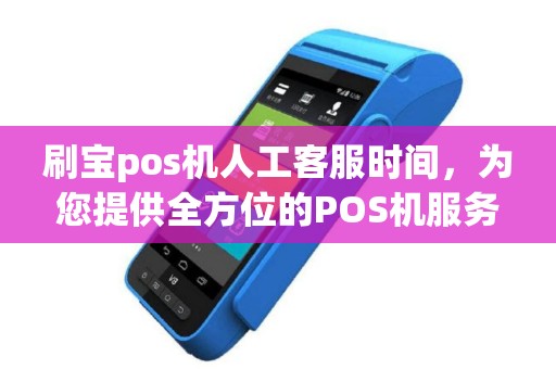 刷宝pos机人工客服时间，为您提供全方位的POS机服务解答