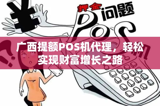 广西提额POS机代理,轻松实现财富增长之路 广西提额POS机代理,轻松实现财富增长之路
