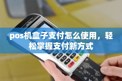 pos机盒子支付怎么使用,轻松掌握支付新方式 pos机盒子支付怎么使用,轻松掌握支付新方式