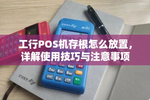 工行POS机存根怎么放置,详解使用技巧与注意事项 工行POS机存根怎么放置,详解使用技巧与注意事项