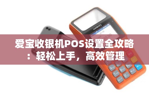 爱宝收银机POS设置全攻略：轻松上手，高效管理