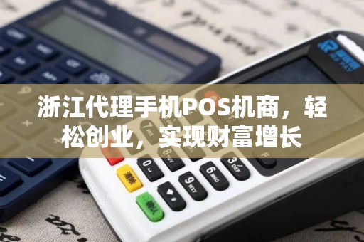 浙江代理手机POS机商，轻松创业，实现财富增长