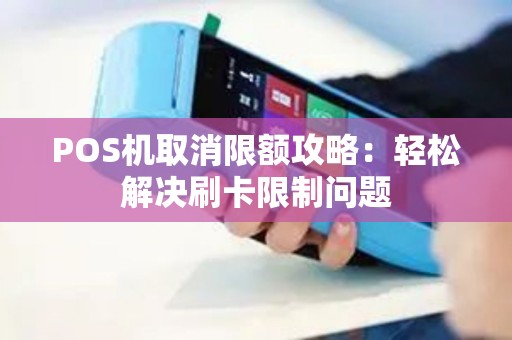 POS机取消限额攻略：轻松解决刷卡限制问题
