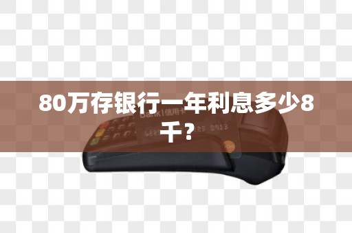 80万存银行一年利息多少8千？