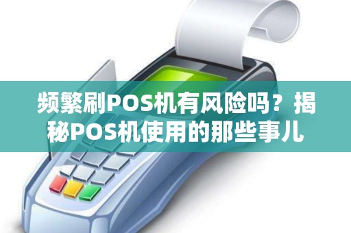 频繁刷POS机有风险吗？揭秘POS机使用的那些事儿