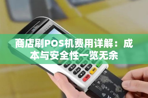 商店刷POS机费用详解：成本与安全性一览无余