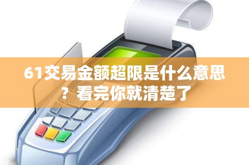 61交易金额超限是什么意思？看完你就清楚了