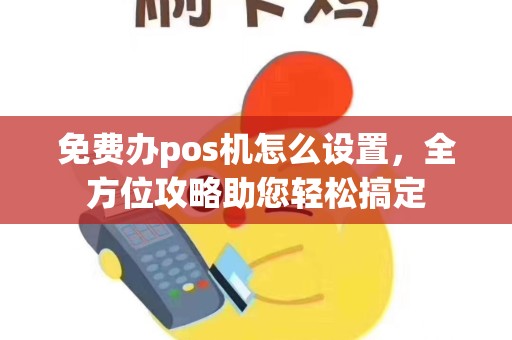 免费办pos机怎么设置，全方位攻略助您轻松搞定