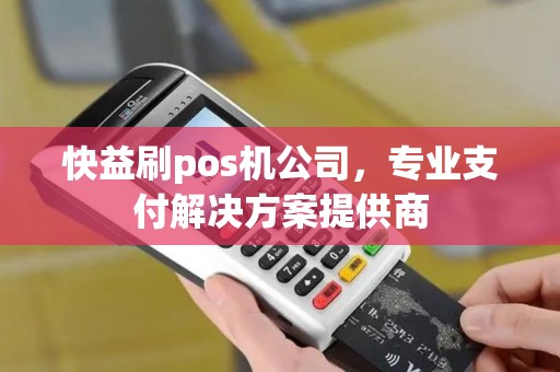 快益刷pos机公司，专业支付解决方案提供商