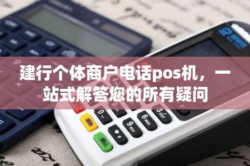 建行个体商户电话pos机,一站式解答您的所有疑问 建行个体商户电话pos机,一站式解答您的所有疑问
