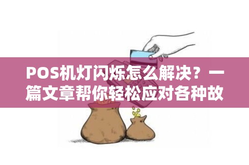 POS机灯闪烁怎么解决?一篇文章帮你轻松应对各种故障问题 POS机灯闪烁怎么解决?一篇文章帮你轻松应对各种故障问题