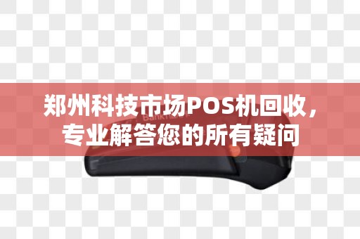 郑州科技市场POS机回收,专业解答您的所有疑问 郑州科技市场POS机回收,专业解答您的所有疑问