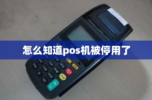 怎么知道pos机被停用了 怎么知道pos机被停用了