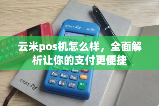云米pos机怎么样，全面解析让你的支付更便捷