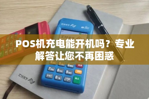 POS机充电能开机吗?专业解答让您不再困惑 POS机充电能开机吗?专业解答让您不再困惑