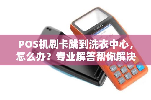POS机刷卡跳到洗衣中心，怎么办？专业解答帮你解决难题
