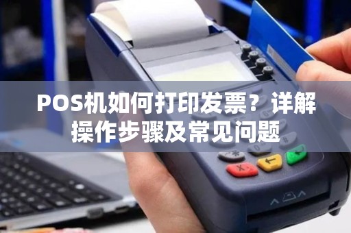 POS机如何打印发票?详解操作步骤及常见问题 POS机如何打印发票?详解操作步骤及常见问题