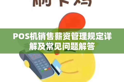 POS机销售薪资管理规定详解及常见问题解答 POS机销售薪资管理规定详解及常见问题解答