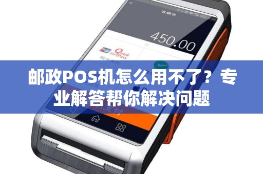 邮政POS机怎么用不了？专业解答帮你解决问题