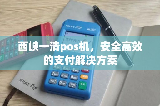 西峡一清pos机，安全高效的支付解决方案