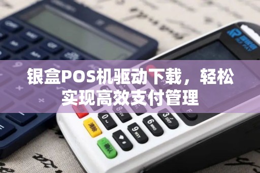 银盒POS机驱动下载，轻松实现高效支付管理