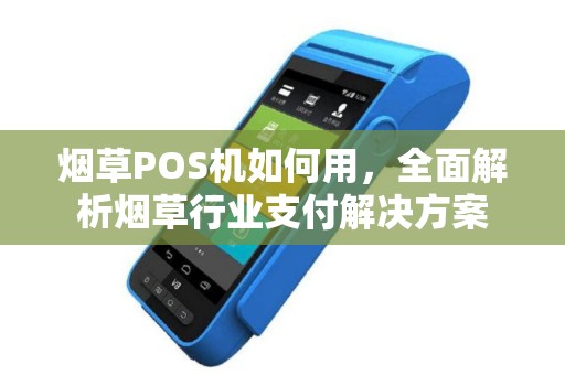 烟草POS机如何用，全面解析烟草行业支付解决方案