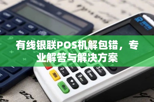 有线银联POS机解包错,专业解答与解决方案 有线银联POS机解包错,专业解答与解决方案