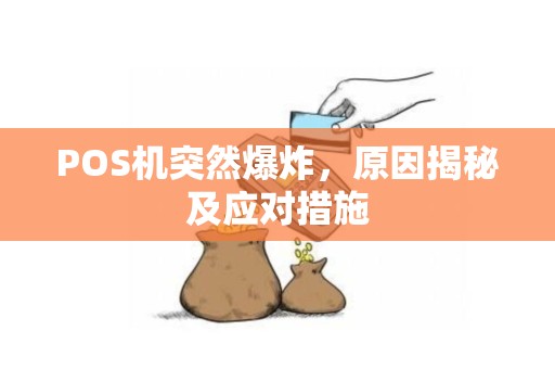POS机突然爆炸，原因揭秘及应对措施