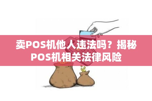 卖POS机他人违法吗？揭秘POS机相关法律风险