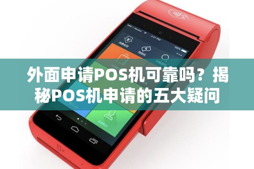 外面申请POS机可靠吗?揭秘POS机申请的五大疑问 外面申请POS机可靠吗?揭秘POS机申请的五大疑问
