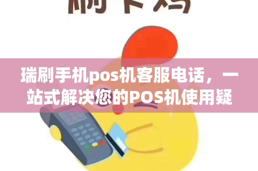 瑞刷手机pos机客服电话，一站式解决您的POS机使用疑问