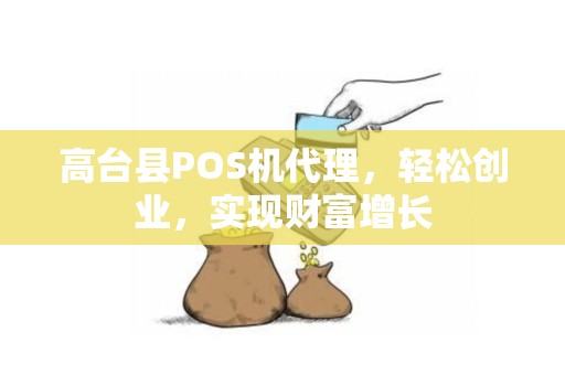 高台县POS机代理，轻松创业，实现财富增长