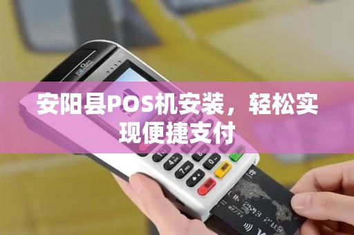 安阳县POS机安装，轻松实现便捷支付