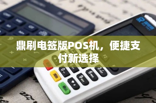 鼎刷电签版POS机，便捷支付新选择