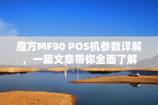 魔方MF90 POS机参数详解，一篇文章带你全面了解