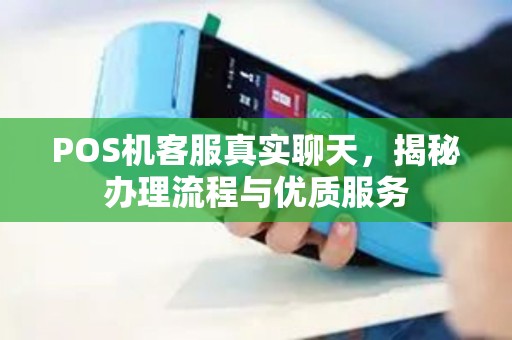 POS机客服真实聊天,揭秘办理流程与优质服务 POS机客服真实聊天,揭秘办理流程与优质服务