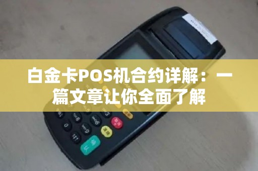 白金卡POS机合约详解：一篇文章让你全面了解