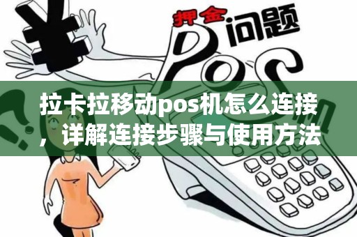 拉卡拉移动pos机怎么连接，详解连接步骤与使用方法