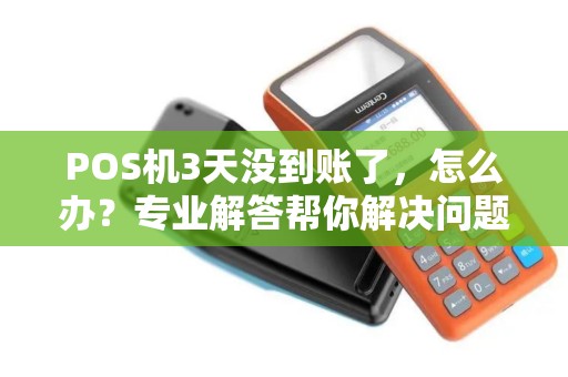 POS机3天没到账了,怎么办?专业解答帮你解决问题! POS机3天没到账了,怎么办?专业解答帮你解决问题!