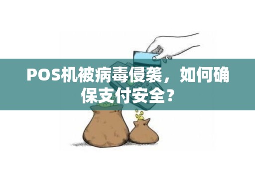 POS机被病毒侵袭，如何确保支付安全？