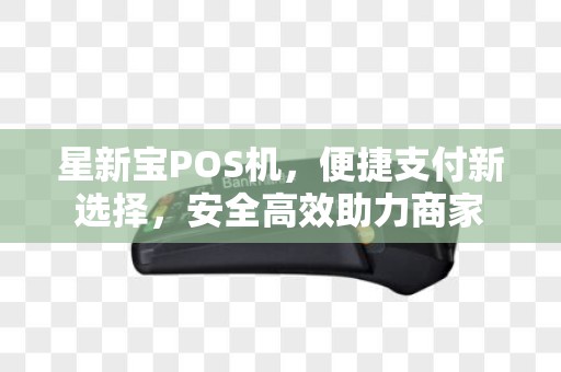 星新宝POS机，便捷支付新选择，安全高效助力商家