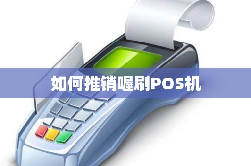 如何推销喔刷POS机 如何推销喔刷POS机