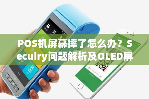 POS机屏幕摔了怎么办？Secuiry问题解析及OLED屏幕、无反应解决方案